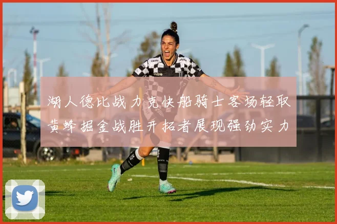 湖人德比战力克快船骑士客场轻取黄蜂掘金战胜开拓者展现强劲实力