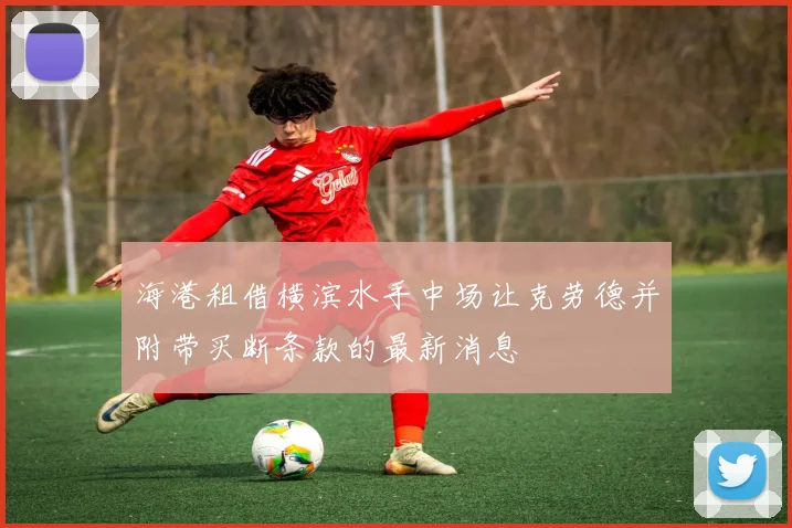 海港租借横滨水手中场让克劳德并附带买断条款的最新消息