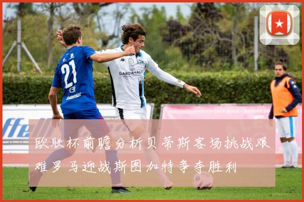 欧联杯前瞻分析贝蒂斯客场挑战艰难罗马迎战斯图加特争夺胜利