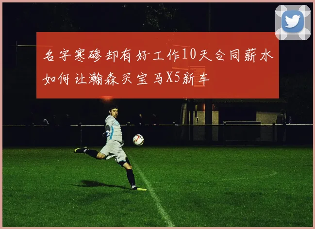 名字寒碜却有好工作10天合同薪水如何让瀚森买宝马X5新车