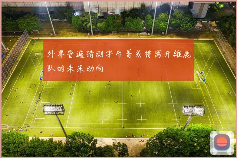 外界普遍猜测字母哥或将离开雄鹿队的未来动向