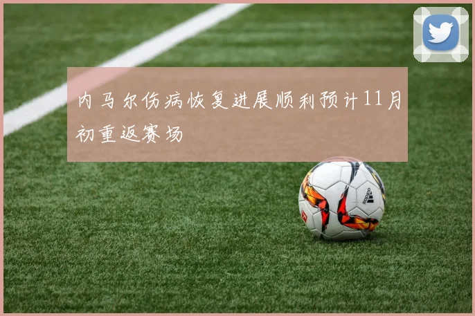 内马尔伤病恢复进展顺利预计11月初重返赛场