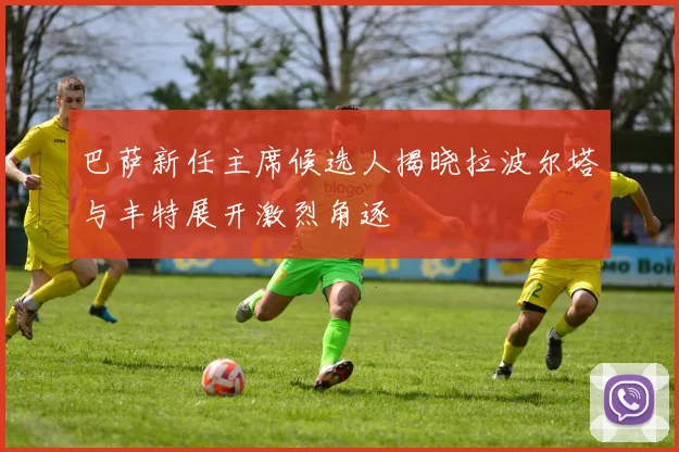 巴萨新任主席候选人揭晓拉波尔塔与丰特展开激烈角逐