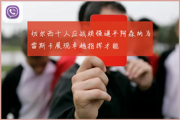 切尔西十人应战顽强逼平阿森纳马雷斯卡展现卓越指挥才能