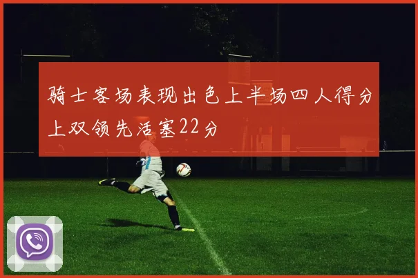 骑士客场表现出色上半场四人得分上双领先活塞22分