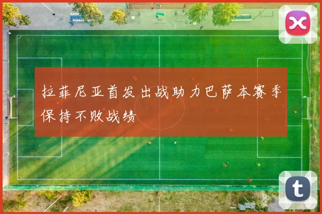 拉菲尼亚首发出战助力巴萨本赛季保持不败战绩