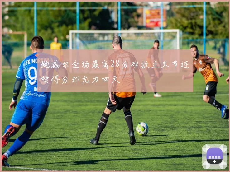 鲍威尔全场最高28分难救主末节连续得分却无力回天