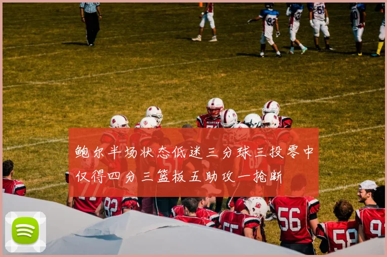 鲍尔半场状态低迷三分球三投零中仅得四分三篮板五助攻一抢断