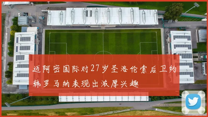 迈阿密国际对27岁圣洛伦索后卫约韩罗马纳表现出浓厚兴趣