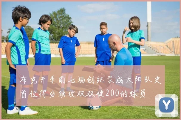 布克开季前七场创纪录成太阳队史首位得分助攻双双破200的球员