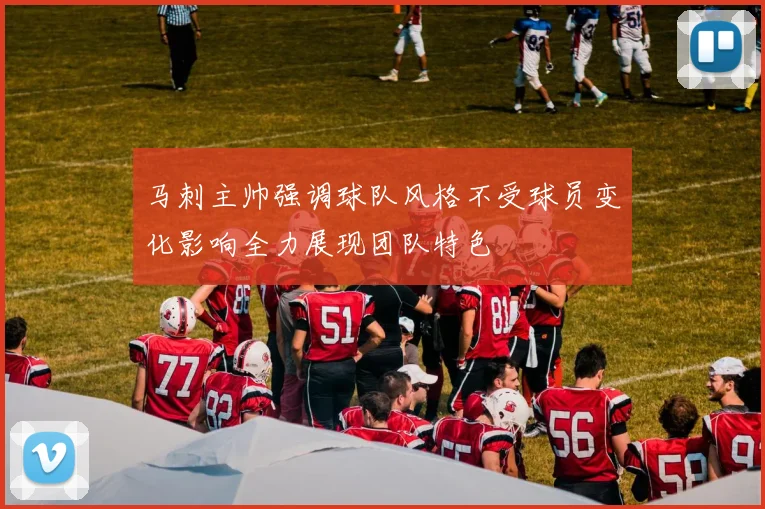 马刺主帅强调球队风格不受球员变化影响全力展现团队特色