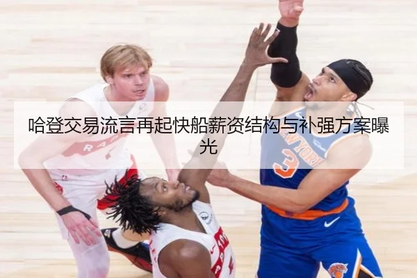 哈登交易流言再起快船薪资结构与补强方案曝光