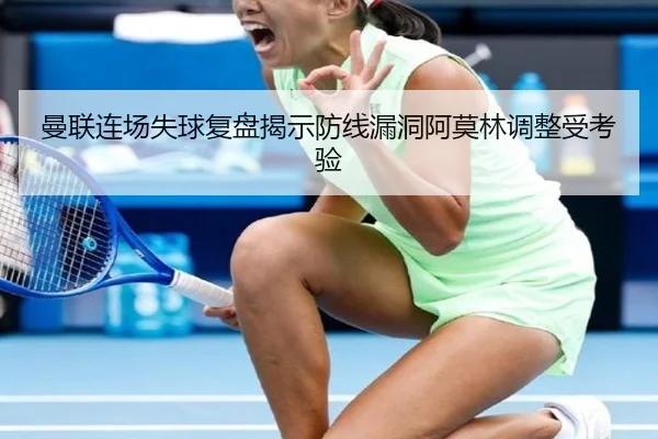 曼联连场失球复盘揭示防线漏洞阿莫林调整受考验